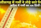 CG : छत्तीसगढ़ में गर्मी का कहर, 44 डिग्री के करीब पहुंचा पारा; आज अंधड़-बारिश की चेतावनी