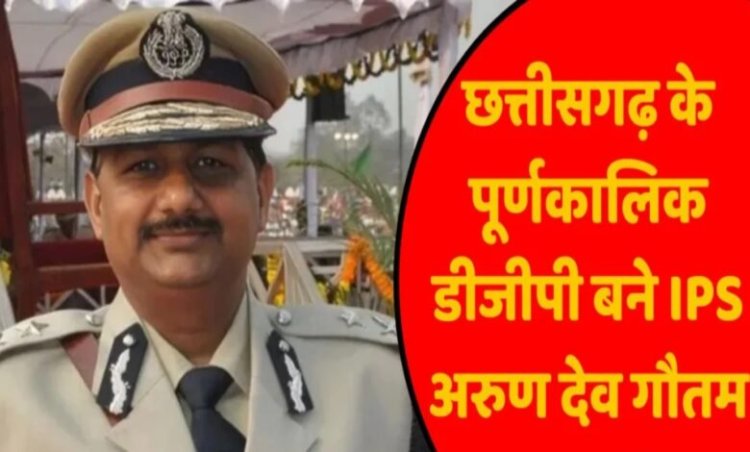 छत्तीसगढ़ के नए पूर्णकालिक DGP बने अरुण देव गौतम