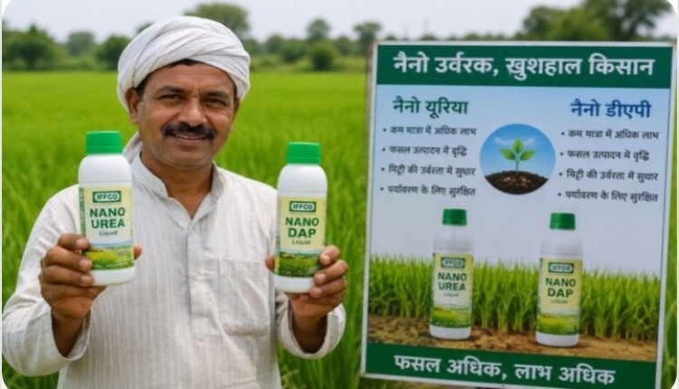 नैनो यूरिया और नैनो डीएपी किसानों की नई पसंद,कम लागत में बेहतर उत्पादन का विकल्प
