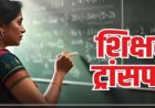 CG TEACHER TRANSFER : टीचर ट्रांसफर लिस्ट तैयार! 400 नाम आखिरी वक्त में कटे …