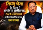 विष्णु भैया के नेतृत्व में चमकेगा छत्तीसगढ़, GYAN मॉडल से सजेगा विकसित राज्य का सपना