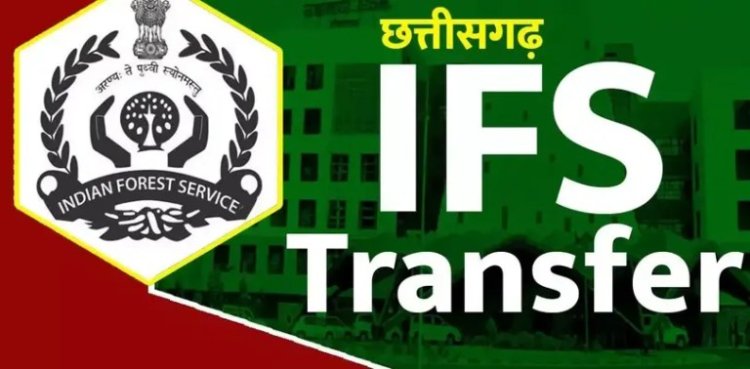 IFS TRANSFER NEWS: छत्तीसगढ़ वन विभाग में बड़ा फेरबदल, 9 IFS अधिकारियों के तबादले